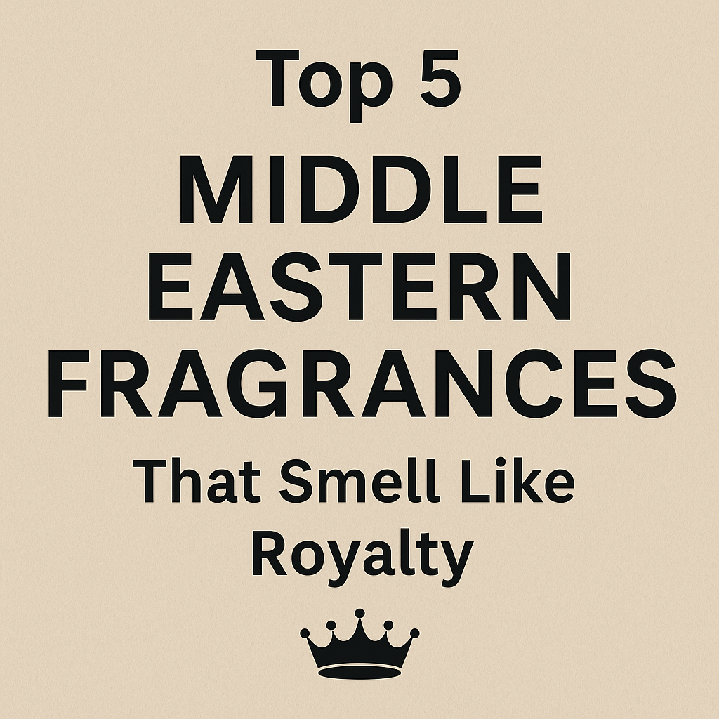 Top 5 Middle Eastern Fragrances That Smell Like Royalty